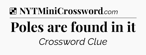 Solution: Poles are found in it - NYT Crossword