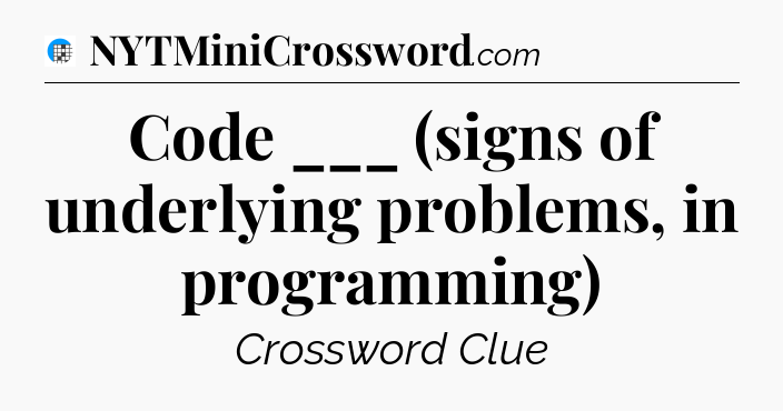 Code ___ (signs of underlying problems, in programming) Crossword Clue