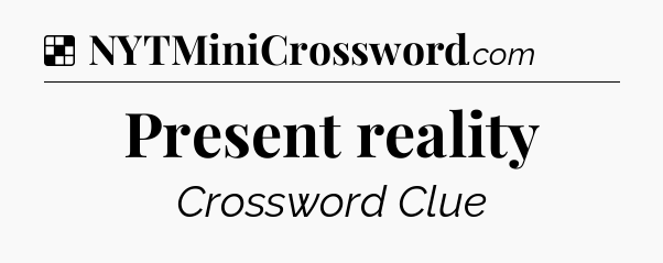 Solution: Present reality - NYT Crossword