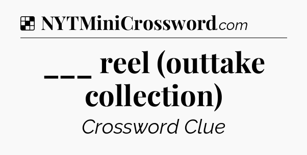 Solution: ___ reel (outtake collection) - NYT Crossword