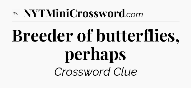 Breeder of butterflies, perhaps - WSJ Crossword