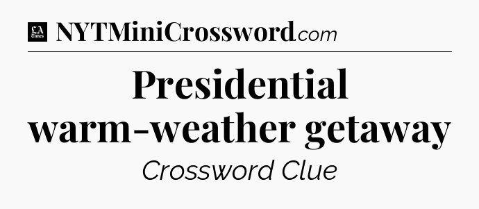 Presidential warm-weather getaway - LA Times Crossword