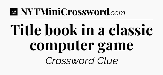 Title book in a classic computer game - LA Times Crossword