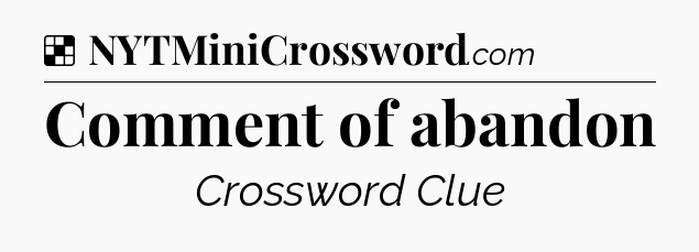 Solution: Comment of abandon - NYT Crossword