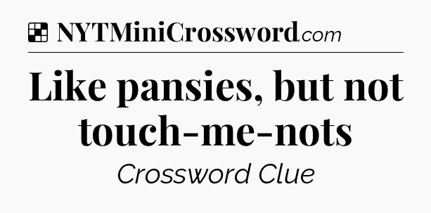 Solution: Like pansies, but not touch-me-nots - NYT Crossword