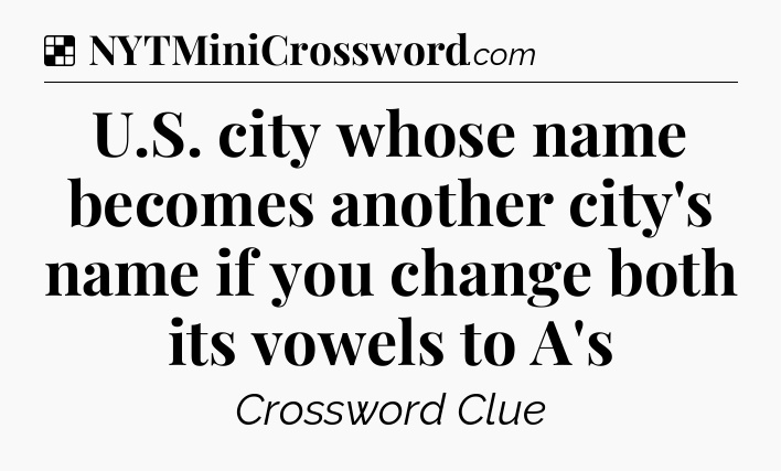 Solution: U.S. city whose name becomes another city's name if you change both its vowels to A's - NYT Crossword