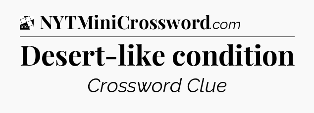 Desert-like condition - Daily Themed Classic Crossword