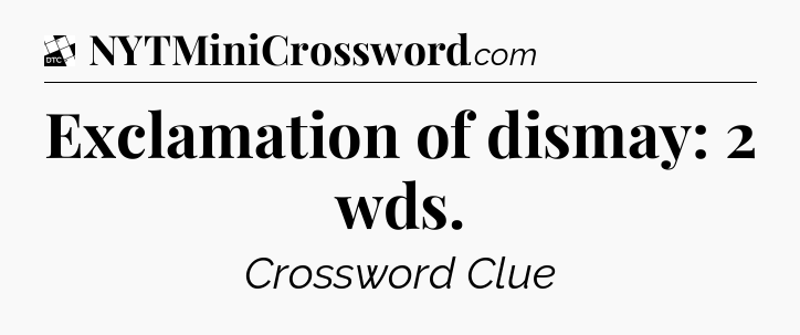 Exclamation of dismay: 2 wds - Daily Themed Classic Crossword