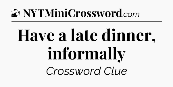 Have a late dinner, informally - Daily Themed Classic Crossword
