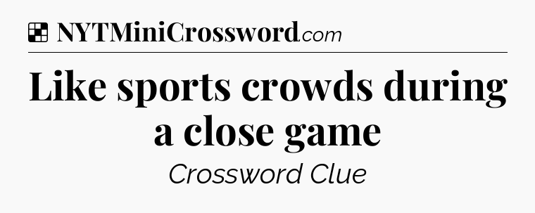 Solution: Like sports crowds during a close game - NYT Crossword