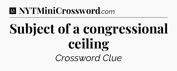 Subject of a congressional ceiling - LA Times Crossword