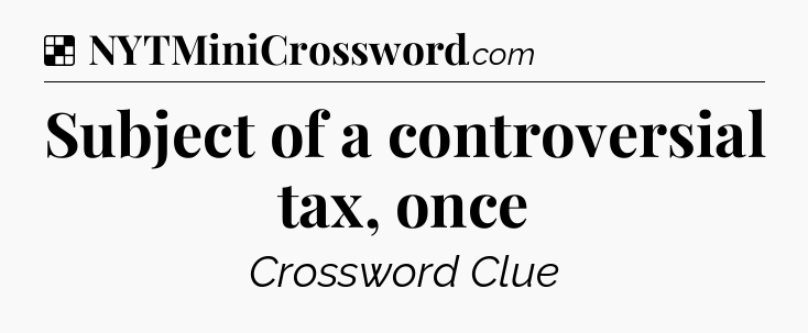 Solution: Subject of a controversial tax, once - NYT Crossword