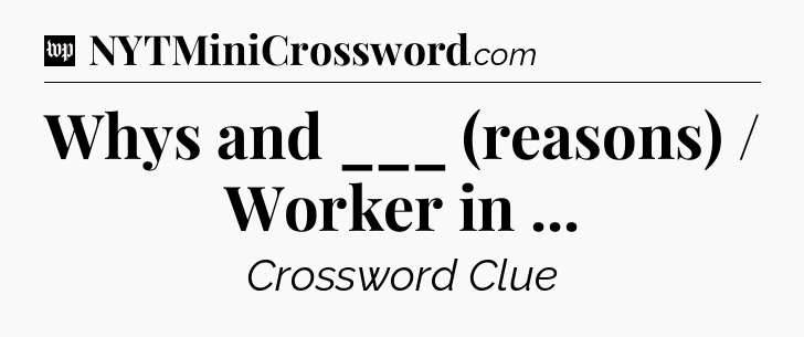Whys and ___ (reasons) / Worker in  Crossword Clue