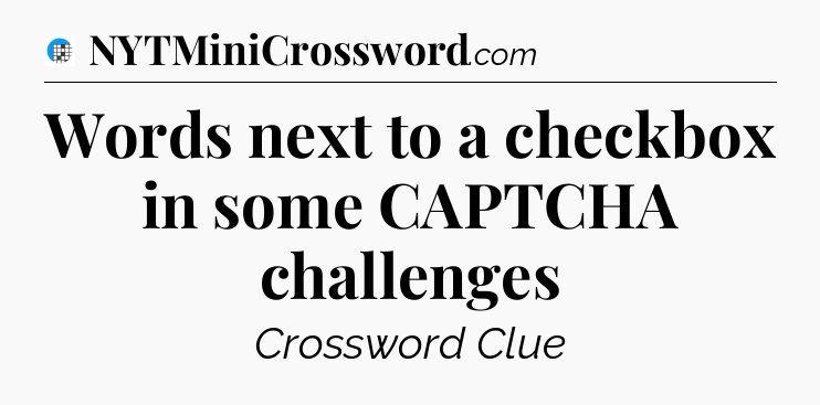Words next to a checkbox in some CAPTCHA challenges Crossword Clue