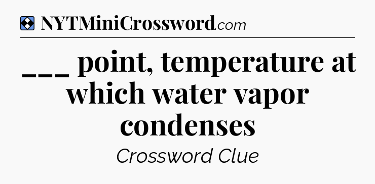 Solution: ___ point, temperature at which water vapor condenses - NYT Mini Crossword