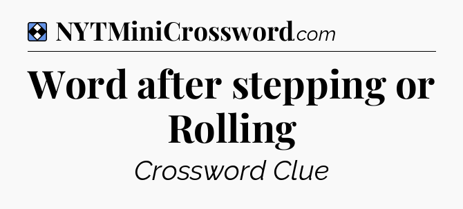 Solution: Word after stepping or Rolling - NYT Mini Crossword