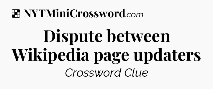 Solution: Dispute between Wikipedia page updaters - NYT Crossword