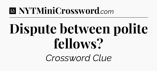 Dispute between polite fellows - LA Times Crossword