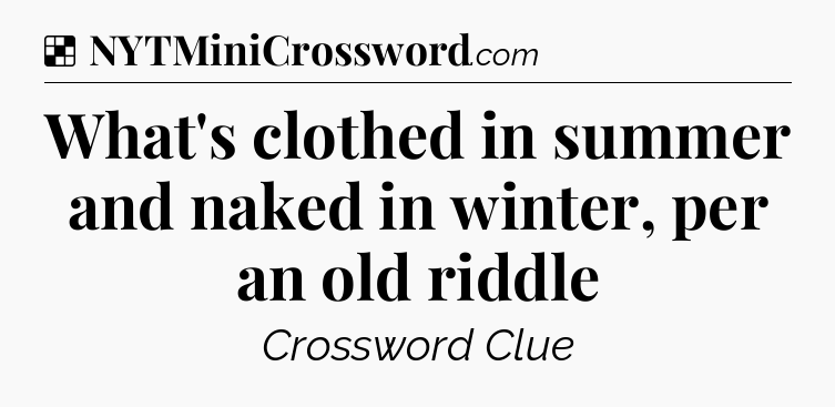 Solution: What's clothed in summer and naked in winter, per an old riddle - NYT Crossword