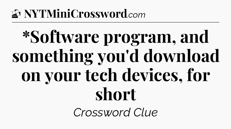 *Software program, and something you'd download on your tech devices, for short - Daily Themed Classic Crossword