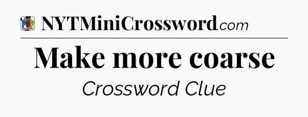 Make more coarse Crossword Clue