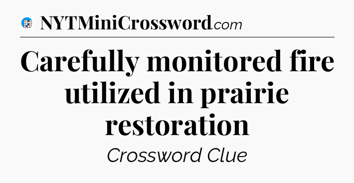 Carefully monitored fire utilized in prairie restoration Crossword Clue