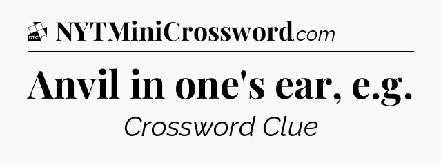 Anvil in one's ear, e.g - Daily Themed Classic Crossword