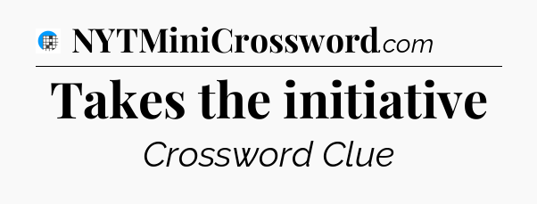 Takes the initiative Crossword Clue