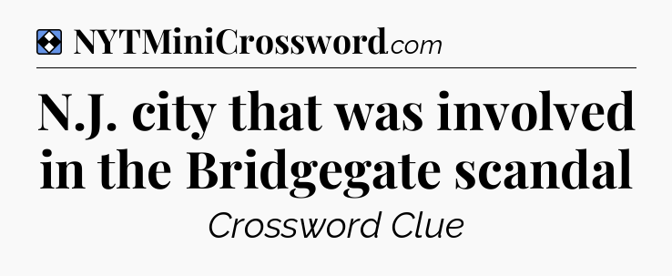 Solution: N.J. city that was involved in the Bridgegate scandal - NYT Mini Crossword