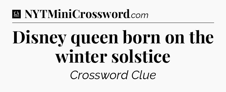 Disney queen born on the winter solstice - LA Times Crossword