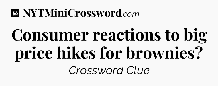Consumer reactions to big price hikes for brownies - LA Times Crossword