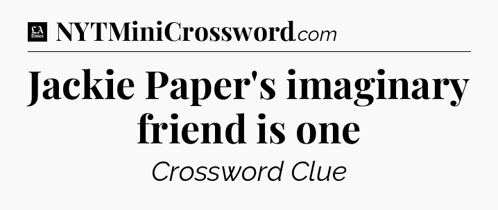 Jackie Paper's imaginary friend is one - LA Times Crossword