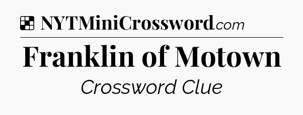 Solution: Franklin of Motown - NYT Crossword