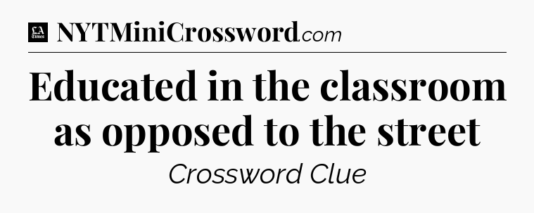 Educated in the classroom as opposed to the street - LA Times Crossword