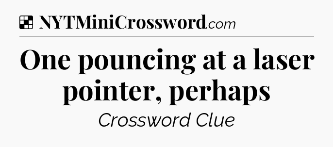 Solution: One pouncing at a laser pointer, perhaps - NYT Crossword