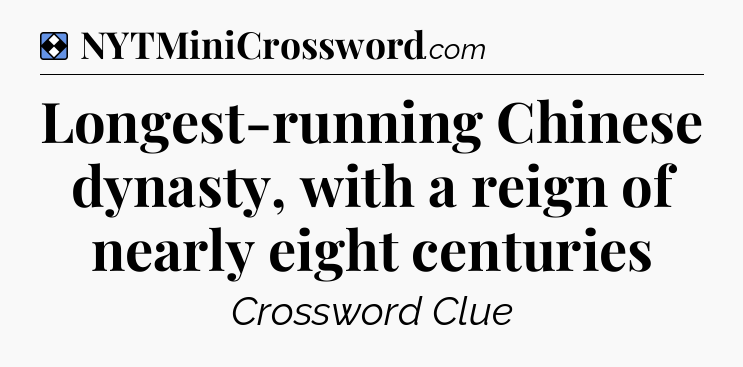 Solution: Longest-running Chinese dynasty, with a reign of nearly eight centuries - NYT Mini Crossword