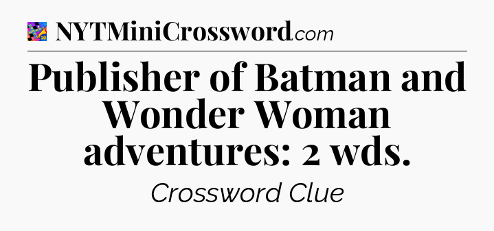 Publisher of Batman and Wonder Woman adventures: 2 wds Crossword Clue