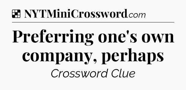 Solution: Preferring one's own company, perhaps - NYT Crossword