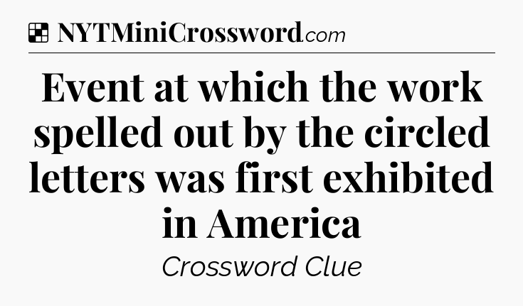 Solution: Event at which the work spelled out by the circled letters was first exhibited in America - NYT Crossword