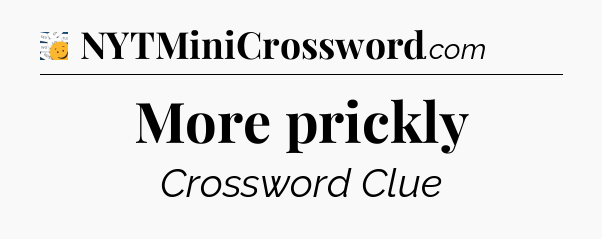 More prickly - 7 Little Words