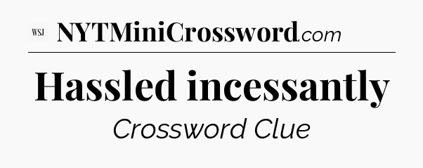 Hassled incessantly - WSJ Crossword
