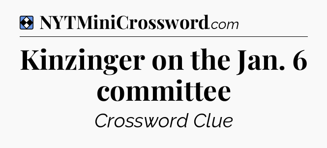 Solution: Kinzinger on the Jan. 6 committee - NYT Mini Crossword