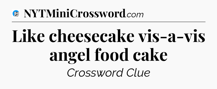 Like cheesecake vis-a-vis angel food cake Crossword Clue