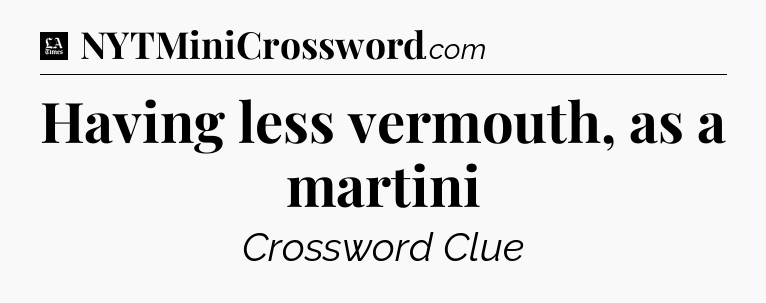 Having less vermouth, as a martini - LA Times Crossword