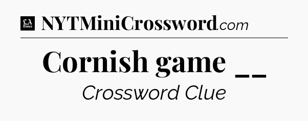 Cornish game __ - LA Times Crossword