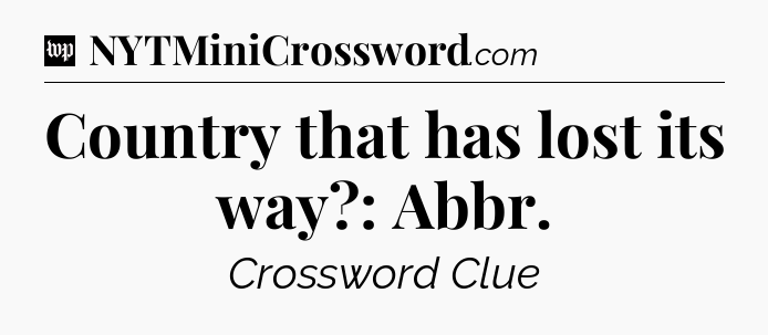 Country that has lost its way?: Abbr Crossword Clue