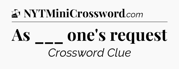 As ___ one's request - Daily Themed Classic Crossword