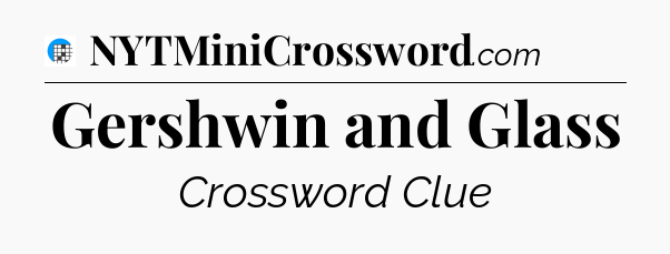 Gershwin and Glass Crossword Clue