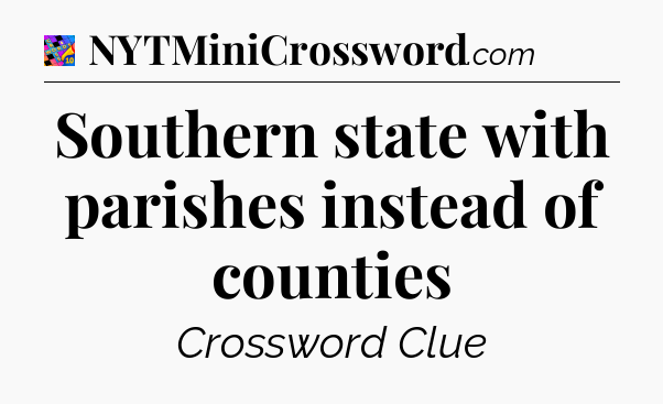 Southern state with parishes instead of counties Crossword Clue