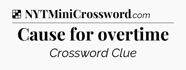 Solution: Cause for overtime - NYT Crossword